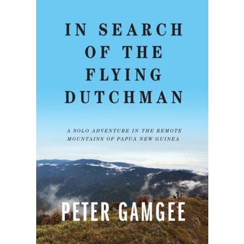 In Search of The Flying Dutchman: A solo adventure in the remote mountains of Papua New Guinea Paperback, Pamadaj Pty Ltd, English, 9780645022223