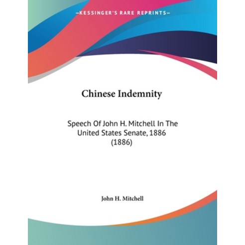 Chinese Indemnity: Speech Of John H. Mitchell In The United States Senate 1886 (1886) Paperback, Kessinger Publishing, English, 9780548614068