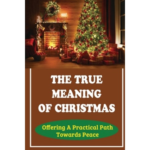 (영문도서) The True Meaning Of Christmas: Offering A Practical Path Towards Peace Paperback, Independently Published, English, 9798760174550