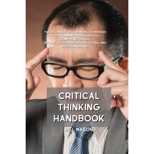 Critical Thinking Handbook: The Beginners User Manual to Improve Your Communication and Self Confide... Paperback, Bill Mason, English, 9781801839556