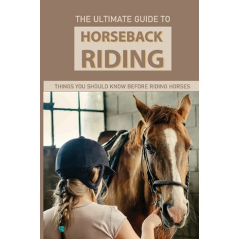 The Ultimate Guide To Horseback Riding: Things You Should Know Before Riding Horses: Horseback Ridin... Paperback, Independently Published, English, 9798596631869