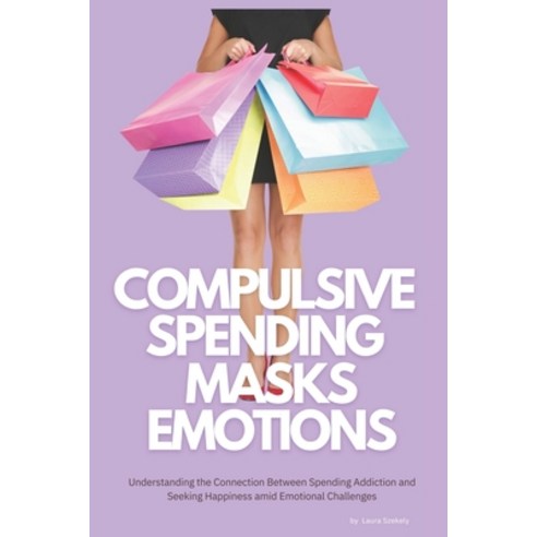 (영문도서) Compulsive Spending Masks Emotions: Understanding the Connection Between Spending Addiction a... Paperback, Independently Published, English, 9798873880683