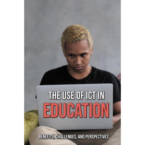 The Use Of ICT In Education: Benefits Challenges And Perspectives: Use Of Ict In Teaching And Lear... Paperback, Independently Published, English, 9798726338644