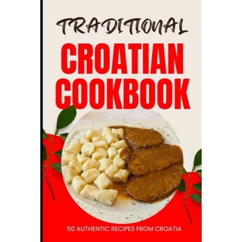 (영문도서) Traditional Croatian Cookbook: 50 Authentic Recipes from Croatia Paperback, Independently Published, English, 9798883524164