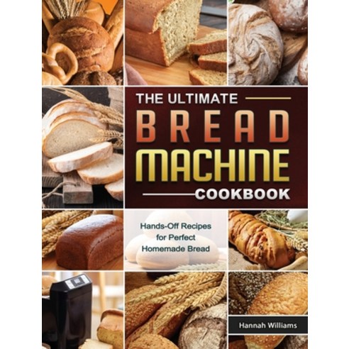The Ultimate Bread Machine Cookbook: Hands-Off Recipes for Perfect Homemade Bread Hardcover, Hannah Williams, English, 9781801669375