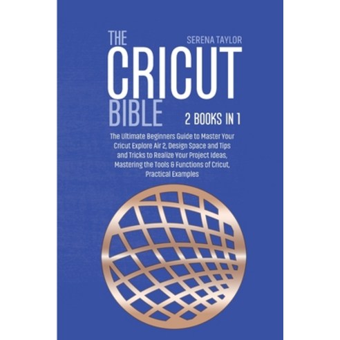 (영문도서) The Cricut Bible: 2 Books in 1: The Ultimate Beginners Guide to Master Your Cricut Explore Ai... Paperback, Serena Taylor, English, 9781802089288