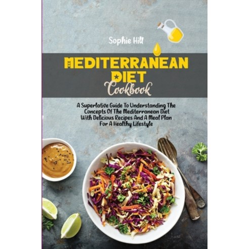 Mediterranean Diet Cookbook: A Superlative Guide To Understanding The Concepts Of The Mediterranean ... Paperback, Sophie Hill, English, 9781802538465