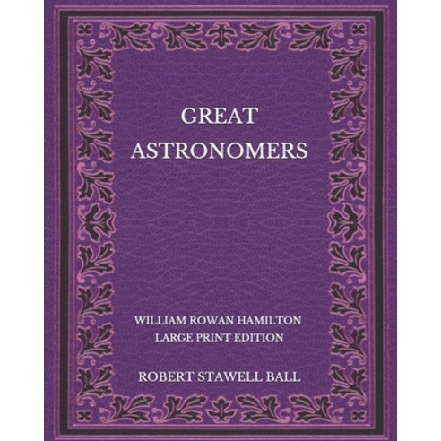 Great Astronomers: William Rowan Hamilton - Large Print Edition Paperback, Independently Published, English, 9798566414676