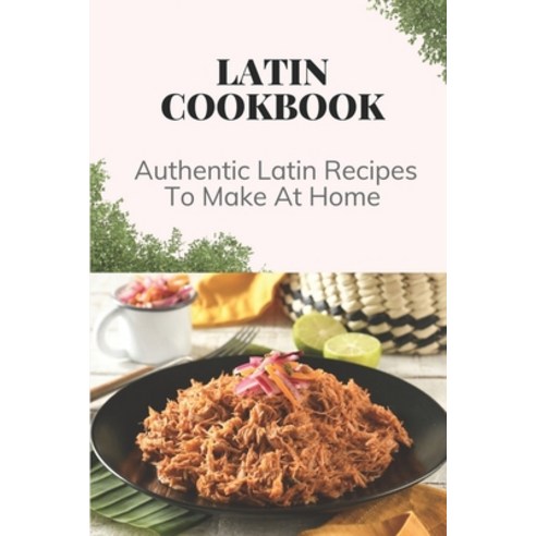 (영문도서) Latin Cookbook: Authentic Latin Recipes To Make At Home: Latin Food Cooking Paperback, Independently Published, English, 9798459539301