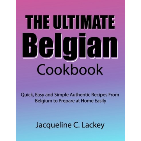 (영문도서) The Ultimate Belgian Cookbook: Quick Easy and Simple Authentic Recipes From Belgium to Prepa... Paperback, Independently Published, English, 9798877836402