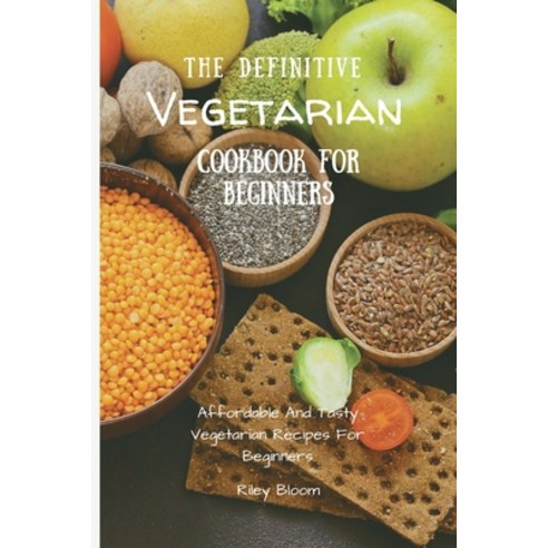 (영문도서) The Definitive Vegetarian Cookbook For Beginners: Affordable And Tasty Vegetarian Recipes For... Paperback, Riley Bloom, English, 9781802695618