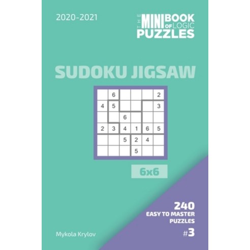 The Mini Book Of Logic Puzzles 2020-2021. Sudoku Jigsaw 6x6 - 240 Easy To Master Puzzles. #3 Paperback, Independently Published, English, 9798555689542