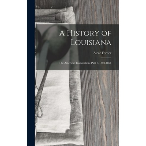 (영문도서) A History of Louisiana: The American Domination Part 1 1803-1861 Hardcover, Legare Street Press, English, 9781016482707