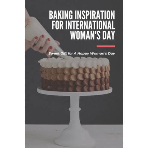 Baking Inspiration for International Woman''s Day: Sweet Gift for A Happy Woman''s Day: International ... Paperback, Independently Published, English, 9798712417988