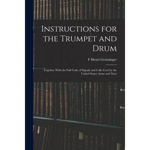 (영문도서) Instructions for the Trumpet and Drum: Together With the Full Code of Signals and Calls Used ... Paperback, Legare Street Press, English, 9781017583335