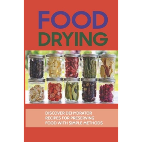 (영문도서) Food Drying: Discover Dehydrator Recipes For Preserving Food With Simple Methods: Dehydrator ... Paperback, Independently Published, English, 9798524184535