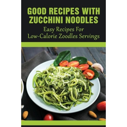 (영문도서) Good Recipes With Zucchini Noodles: Easy Recipes For Low-Calorie Zoodles Servings: What Is Go... Paperback, Independently Published, English, 9798528530505