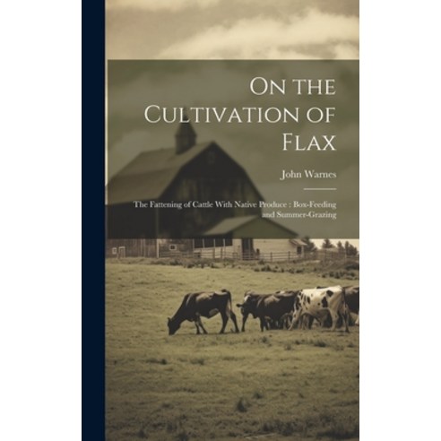 (영문도서) On the Cultivation of Flax: The Fattening of Cattle With Native Produce: Box-Feeding and Summ... Hardcover, Legare Street Press, English, 9781020374326