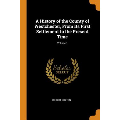 A History of the County of Westchester From Its First Settlement to the Present Time; Volume 1 Paperback, Franklin Classics