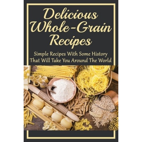 (영문도서) Delicious Whole-Grain Recipes: Simple Recipes With Some History That Will Take You Around The... Paperback, Independently Published, English, 9798532056510