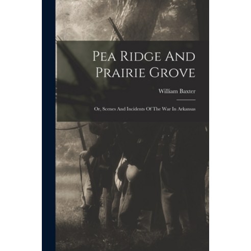 (영문도서) Pea Ridge And Prairie Grove: Or Scenes And Incidents Of The War In Arkansas Paperback, Legare Street Press, English, 9781017264319