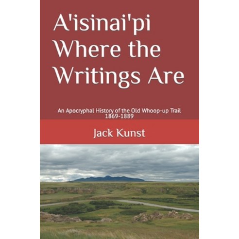 (영문도서) A''isinai''pi Where the Writings Are: An Apocryphal History of the Old Whoop-up Trail 1869-1889 Paperback, Independently Published, English, 9798870920665