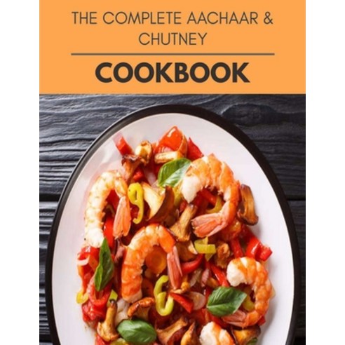The Complete Aachaar & Chutney Cookbook: Reset Your Metabolism with a Clean Body and Lose Weight Nat... Paperback, Independently Published, English, 9798697379264
