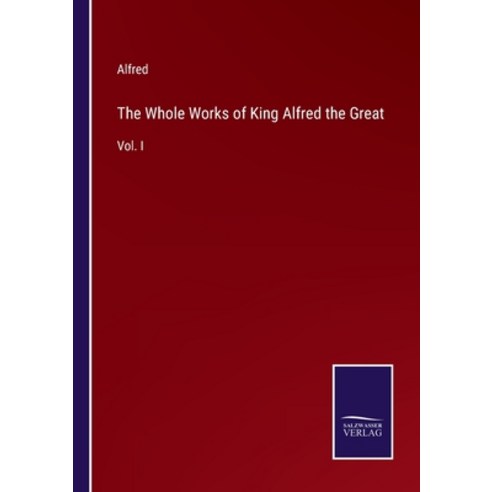 (영문도서) The Whole Works of King Alfred the Great: Vol. I Paperback, Salzwasser-Verlag, English, 9783375153540