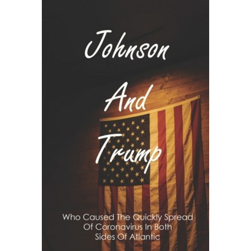 Johnson And Trump: Who Caused The Quickly Spread Of In Both Sides Of Atlantic: Donald Tr... Paperback, Independently Published, English, 9798743239801