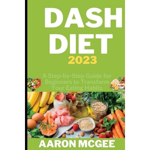 (영문도서) DASH Diet 2023: A Step-by-Step Guide for Beginners to Transform Your Eating Habits Paperback, Independently Published, English, 9798396608870