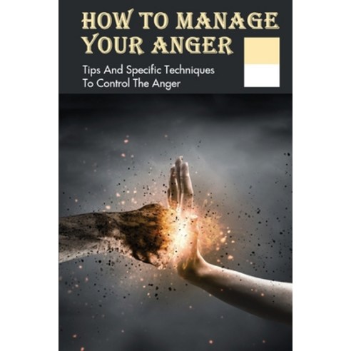 (영문도서) How To Manage Your Anger: Tips And Specific Techniques To Control The Anger: Anger Management... Paperback, Independently Published, English, 9798749662924