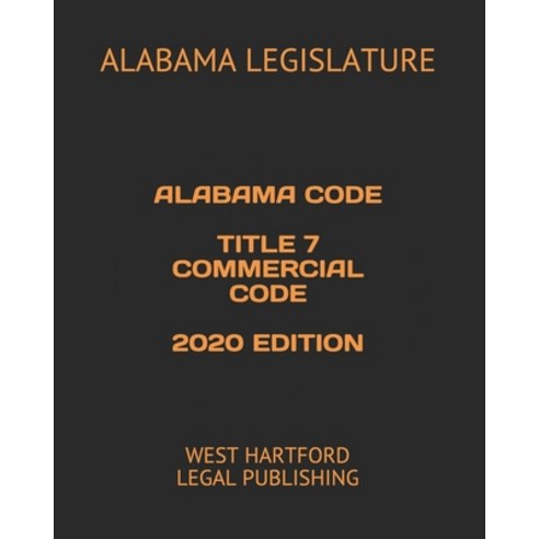 Alabama Code Title 7 Commercial Code 2020 Edition: West Hartford Legal Publishing Paperback, Independently Published, English, 9798643557722