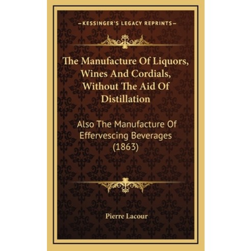 (영문도서) The Manufacture Of Liquors Wines And Cordials Without The Aid Of Distillation: Also The Man... Hardcover, Kessinger Publishing, English, 9781164335993
