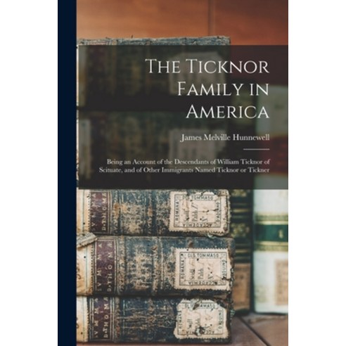 (영문도서) The Ticknor Family in America: Being an Account of the Descendants of William Ticknor of Scit... Paperback, Legare Street Press