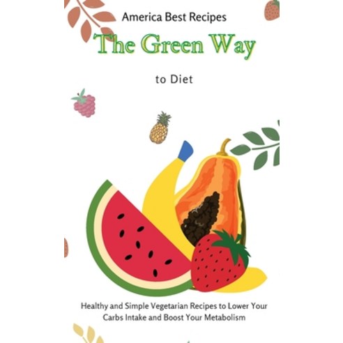 The Green Way to Diet: Healthy and Simple Vegetarian Recipes to Lower Your Carbs Intake and Boost Yo... Hardcover, America Best Recipes, English, 9781802692952