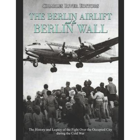 (영문도서) The Berlin Airlift and Berlin Wall: The History and Legacy of the Fight Over the Occupied Cit... Paperback, Independently Published, English, 9781098732868