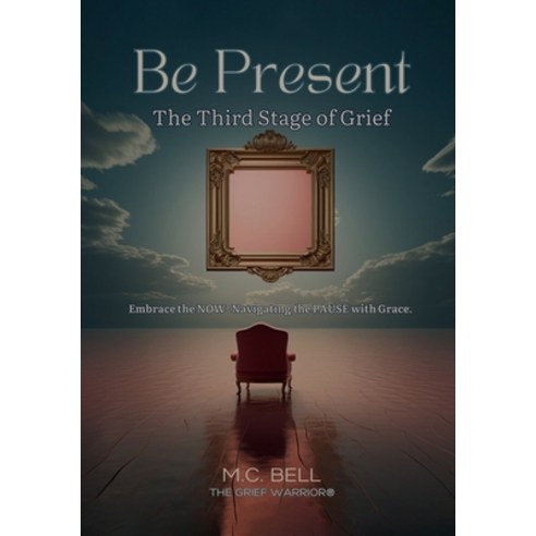 (영문도서) Be Present The Third Stages of Grief: Embrace the NOW- Navigating the PAUSE with Grace Paperback, M.C. Bell, English, 9798990200128