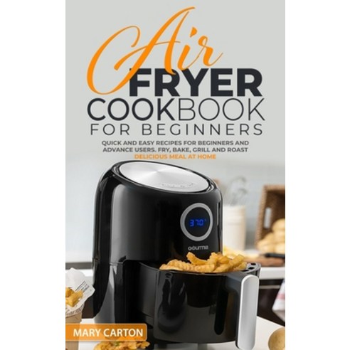 Air Fryer Cookbook for Beginners: Quick and Easy Recipes for Beginners and Advanced Cooks. Fry Bake... Hardcover, Mary Carton, English, 9781914048869