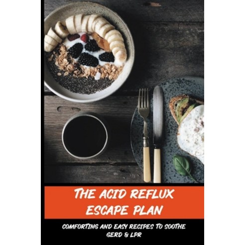 The Acid Reflux Escape Plan: Comforting And Easy Recipes To Soothe GERD & LPR: Acid Reflux Book For ... Paperback, Independently Published, English, 9798709650428
