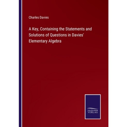(영문도서) A Key Containing the Statements and Solutions of Questions in Davies'' Elementary Algebra Paperback, Salzwasser-Verlag, English, 9783375139766
