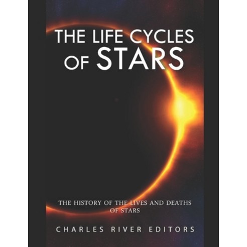 The Life Cycles of Stars: The History of the Lives and Deaths of Stars Paperback, Independently Published