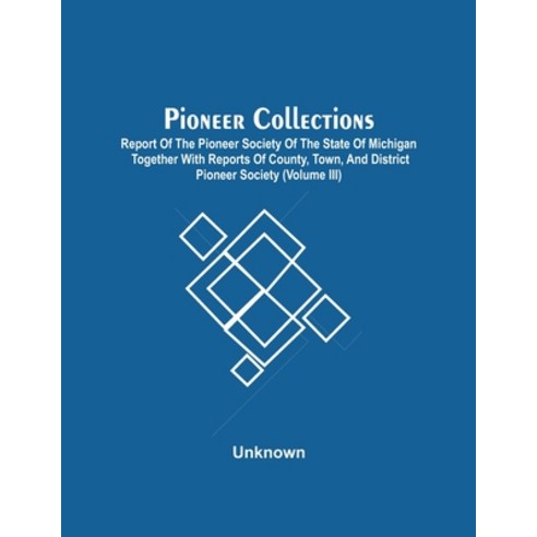 Pioneer Collections; Report Of The Pioneer Society Of The State Of Michigan Together With Reports Of... Paperback, Alpha Edition, English, 9789354509964