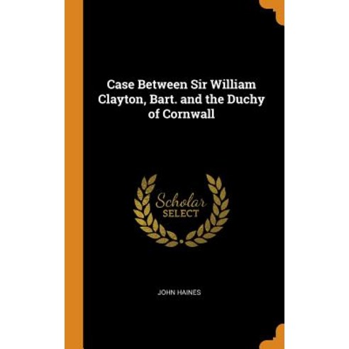 (영문도서) Case Between Sir William Clayton Bart. and the Duchy of Cornwall Hardcover, Franklin Classics, English, 9780342118342