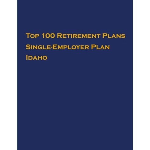 Top 100 US Retirement Plans - Single-Employer Pension Plans - Idaho: Employee Benefit Plans Paperback, Independently Published