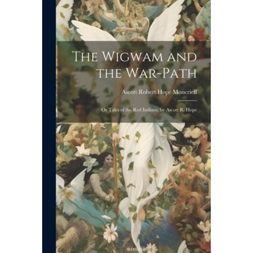 (영문도서) The Wigwam and the War-Path: Or Tales of the Red Indians by Ascott R. Hope Paperback, Legare Street Press, English, 9781021355959