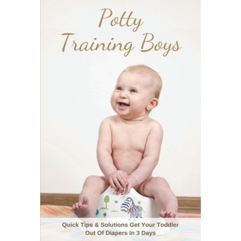 Potty Training Boys: Quick Tips & Solutions Get Your Toddler Out Of Diapers In 3 Days: Potty Trainin... Paperback, Independently Published, English, 9798708127761