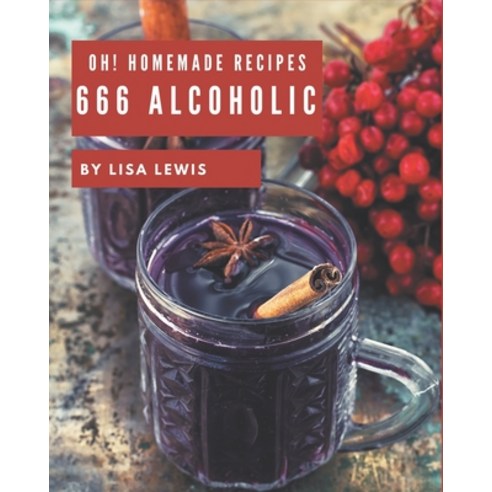 Oh! 666 Homemade Alcoholic Recipes: A Homemade Alcoholic Cookbook from the Heart! Paperback, Independently Published, English, 9798697679449