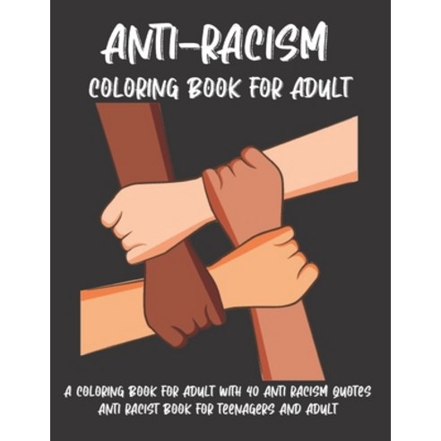 Anti-Racism Coloring Book For Adult: A COLORING BOOK FOR ADULT WITH 40 ANTI RACISM QUOTES Anti Racis... Paperback, Independently Published