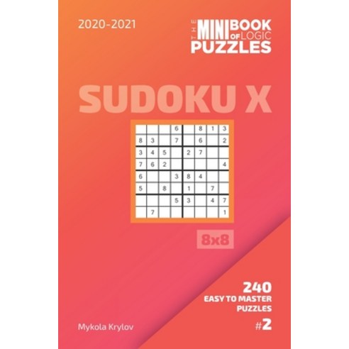 The Mini Book Of Logic Puzzles 2020-2021. Sudoku X 8x8 - 240 Easy To Master Puzzles. #2 Paperback, Independently Published, English, 9798696157627