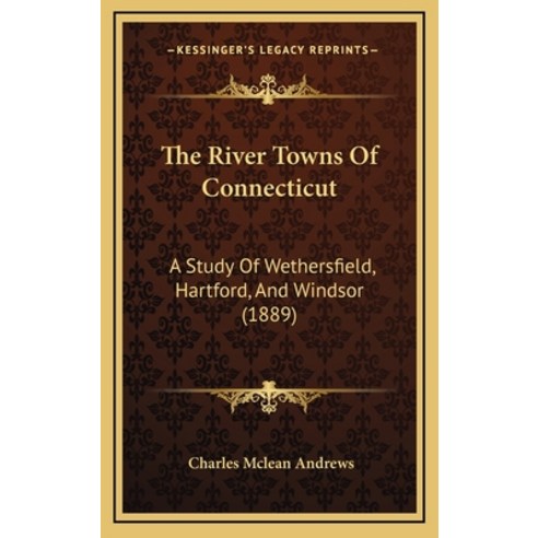 The River Towns Of Connecticut: A Study Of Wethersfield Hartford And Windsor (1889) Hardcover, Kessinger Publishing